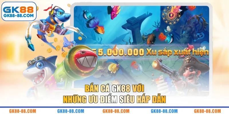 Bắn cá GK88 với những ưu điểm siêu hấp dẫn