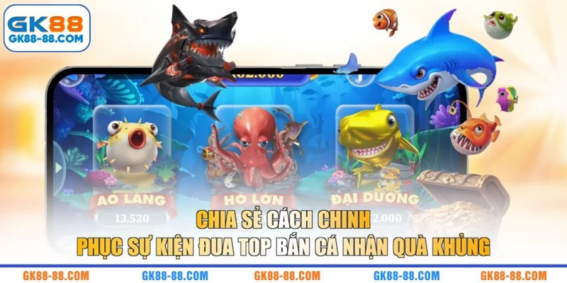 Chia sẻ cách chinh phục sự kiện đua top bắn cá nhận quà khủng