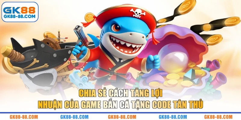 Chia sẻ cách tăng lợi nhuận của game bắn cá tặng code tân thủ