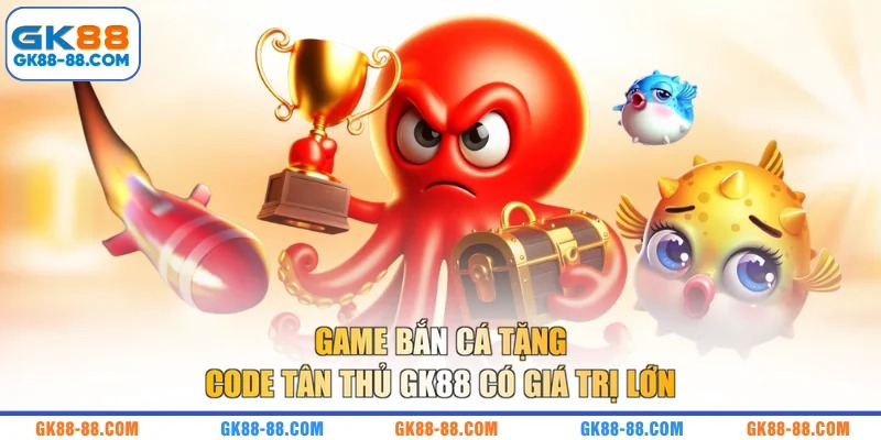 Game bắn cá tặng code tân thủ GK88 có giá trị lớn
