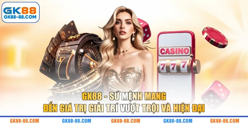 GK88 - Sứ mệnh mang đến giá trị giải trí vượt trội và hiện đại