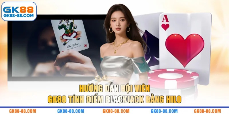 Hướng dẫn hội viên GK88 tính điểm Blackjack bằng Hilo