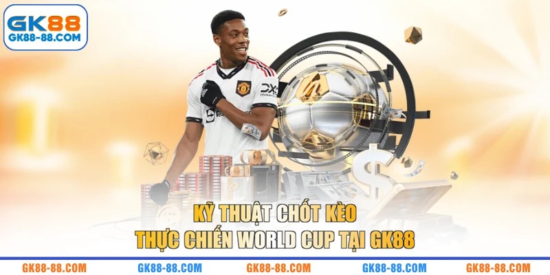 Kỹ thuật chốt kèo thực chiến World Cup tại GK88