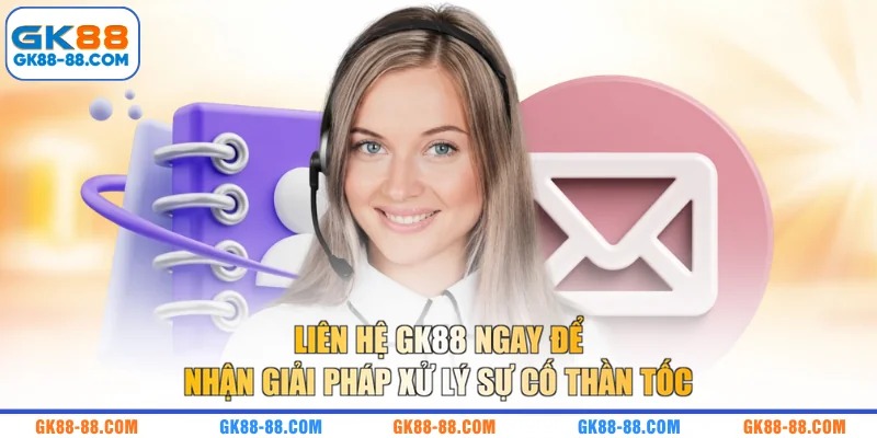 Liên hệ GK88 ngay để nhận giải pháp xử lý sự cố thần tốc