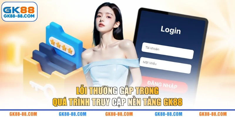 Lỗi thường gặp trong quá trình truy cập nền tảng GK88