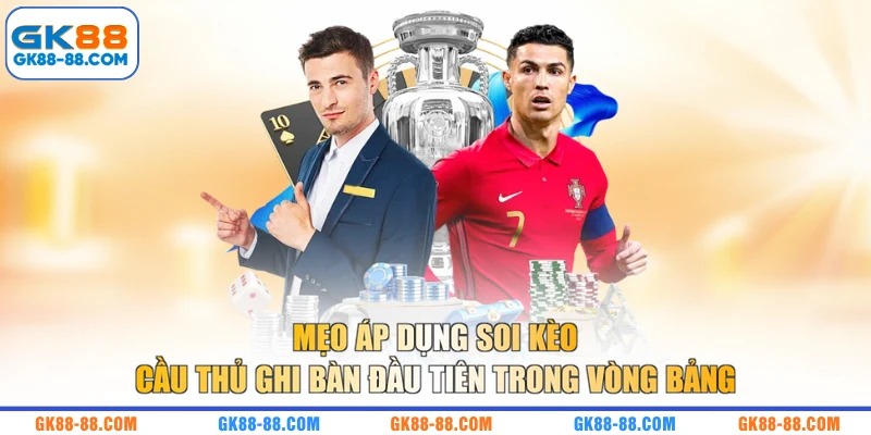 Mẹo áp dụng soi kèo cầu thủ ghi bàn đầu tiên trong vòng bảng