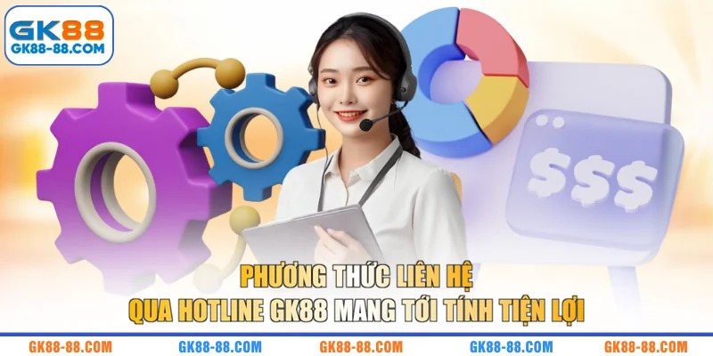 Phương thức liên hệ qua hotline GK88 mang tới tính tiện lợi