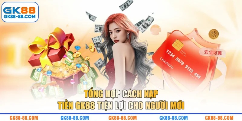 Tổng hợp cách nạp tiền GK88 tiện lợi cho người mới
